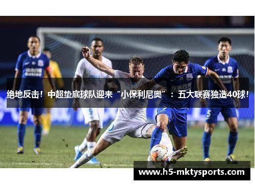 绝地反击！中超垫底球队迎来“小保利尼奥”：五大联赛独造40球！