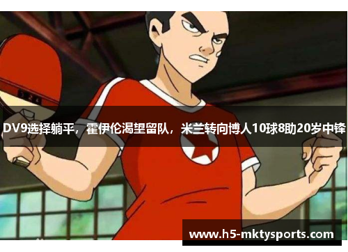 DV9选择躺平,霍伊伦渴望留队,米兰转向博人10球8助20岁中锋